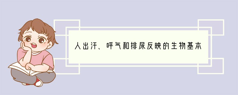 人出汗、呼气和排尿反映的生物基本特征是（　　）A．能进行呼吸B．生物的生活需要物质和